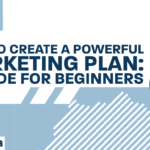 How to Create a Powerful Marketing Plan: A Guide for Beginners